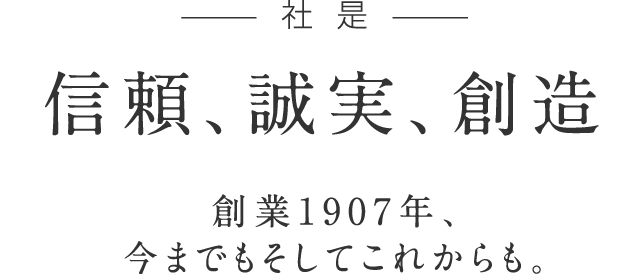 社是「信頼、誠実、創造」創業1907年、すべてのお客様に無限の可能性を。